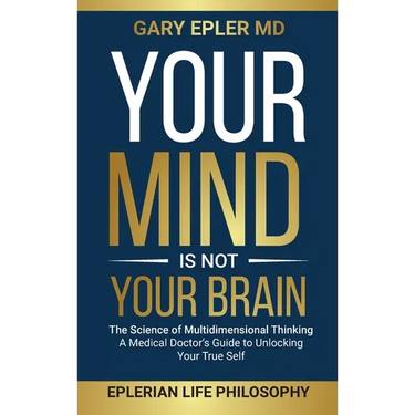 Your Mind is not Your Brain: The Science of Multidimensional Thinking. A Medical Doctor's Guide to Unlocking Your True Self