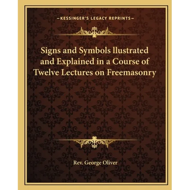 Signs and Symbols llustrated and Explained in a Course of Twelve Lectures on Freemasonry