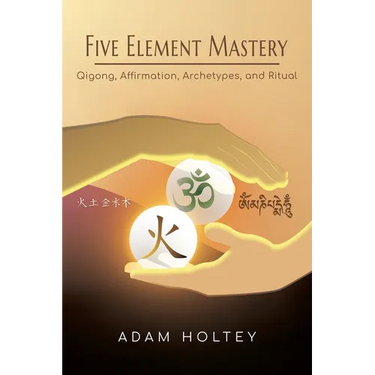 Five Element Mastery: Qigong, Affirmation, Archetypes, and Ritual