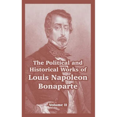 The Political and Historical Works of Louis Napoleon Bonaparte: Volume II