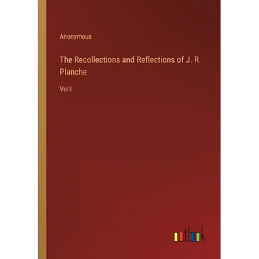 The Recollections and Reflections of J. R. Planche: Vol I