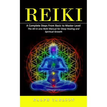Reiki: A Complete Steps From Basic to Master Level (The All-in-one Reiki Manual for Deep Healing and Spiritual Growth)