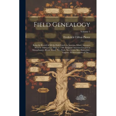 Field Genealogy; Being the Record of All the Field Family in America, Whose Ancestors Were in This Country Prior to 1700. Emigrant Ancestors Located i