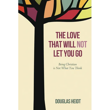 The Love That Will Not Let You Go: Being Christian Is Not What You Think