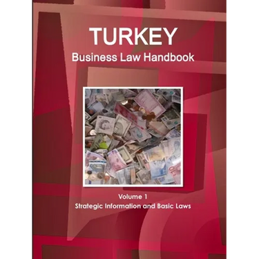 Turkey Business Law Handbook Volume 1 Strategic Information and Basic Laws