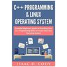 C++ and Linux Operating System 2 Bundle Manuscript Essential Beginners Guide on Enriching Your C++ Programming Skills and Learn the Linux Operating Sy