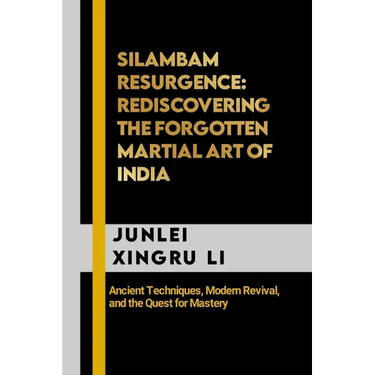 Silambam Resurgence: Rediscovering the Forgotten Martial Art of India: Ancient Techniques, Modern Revival, and the Quest for Mastery