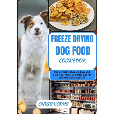 Freeze Drying Dog Food Cookbook: The Complete Guide to Easy and Delicious Freeze-Dried Recipes for your Canine Companion