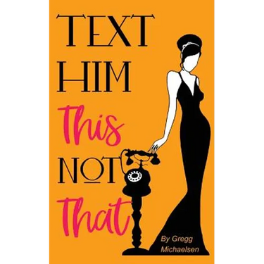 Text Him This Not That: Texting Tips to Build Attraction and Shorten His Response Time!