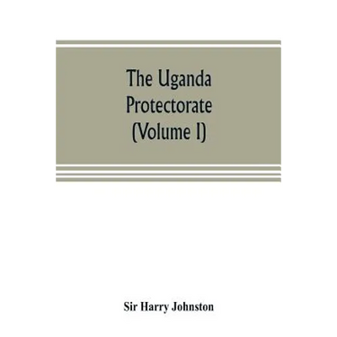 The Uganda protectorate (Volume I): an attempt to give some description of the physical geography, botany, zoology, anthropology, languages and histor
