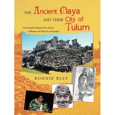 The Ancient Maya and Their City of Tulum: Uncovering the Mysteries of an Ancient Civilization and Their City of Grandeur