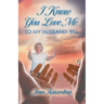 I Know You Love Me: To My Husband, Bill