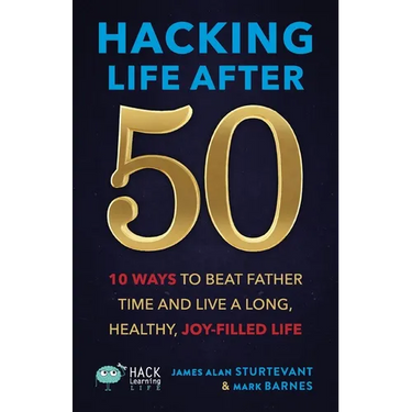 Hacking Life After 50: 10 Ways to Beat Father Time and Live a Long, Healthy, Joy-Filled Life