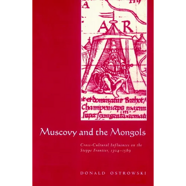Muscovy and the Mongols: Cross-Cultural Influences on the Steppe Frontier, 1304 1589