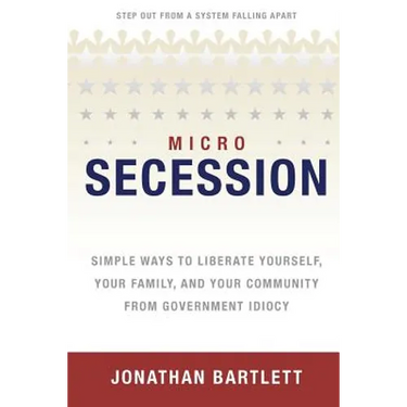 Microsecession: Simple Ways to Liberate Yourself, Your Family and Your Community from Government Idiocy