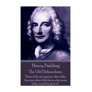 Henry Fielding - The Old Debauchees: "Some folks rail against other folks, because other folks have what some folks would be glad of."