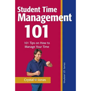 Time Management 101 for Students: 101 Tested and True Techniques to Take Charge of the Time of Your Life