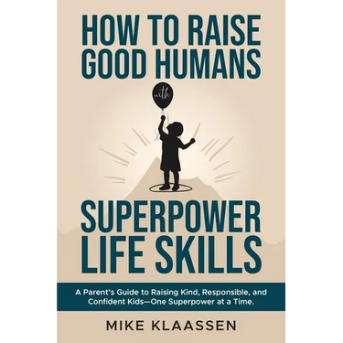 How to Raise Good Humans with Superpower Life Skills: A Parent's Guide to Raising Kind, Responsible, and Confident Kids-One Superpower at a Time