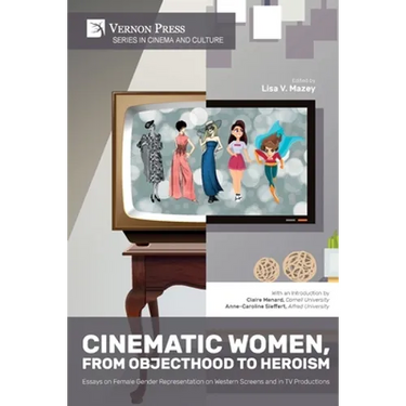 Cinematic Women, From Objecthood to Heroism: Essays on Female Gender Representation on Western Screens and in TV productions
