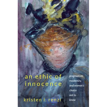 An Ethic of Innocence: Pragmatism, Modernity, and Women's Choice Not to Know