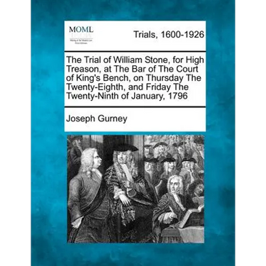 The Trial of William Stone, for High Treason, at the Bar of the Court of King's Bench, on Thursday the Twenty-Eighth, and Friday the Twenty-Ninth of J