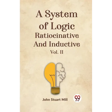 A System Of Logic Ratiocinative And Inductive Vol. II