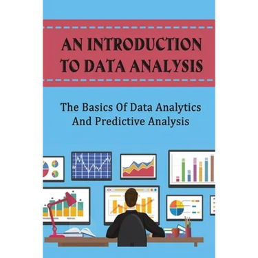 An Introduction To Data Analysis: The Basics Of Data Analytics And Predictive Analysis