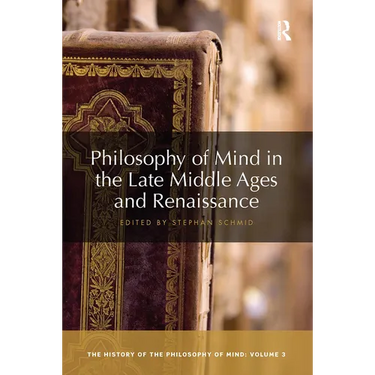 Philosophy of Mind in the Late Middle Ages and Renaissance: The History of the Philosophy of Mind, Volume 3