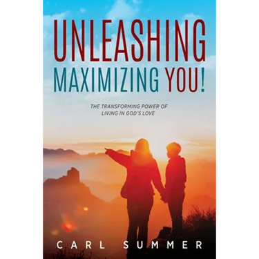 Unleashing, Maximizing You!: The Transforming Power of Living in God's Love