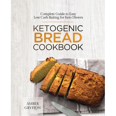 Ketogenic Bread Cookbook: Complete Guide to Easy Low Carb Baking for Keto Dieters