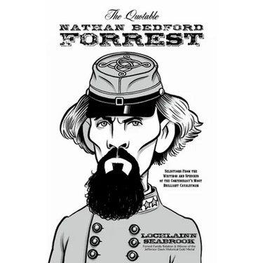 The Quotable Nathan Bedford Forrest: Selections from the Writings and Speeches of the Confederacy's Most Brilliant Cavalryman
