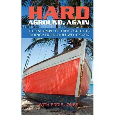 Hard Aground, Again: The Incomplete Idiot's Guide to Doing Stupid Stuff With Boats