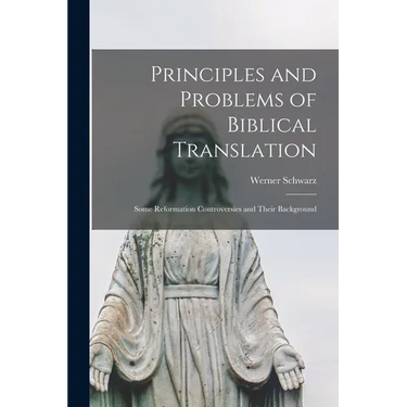 Principles and Problems of Biblical Translation: Some Reformation Controversies and Their Background
