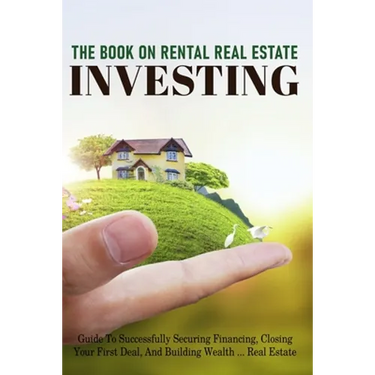 The Book On Rental Real Estate Investing: Guide To Successfully Securing Financing, Closing Your First Deal, And Building Wealth Real Estate: Real Est