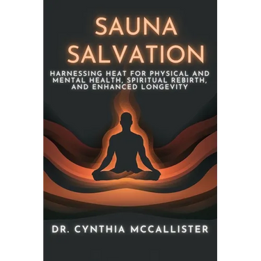 Sauna Salvation: Harnessing Heat for Physical and Mental Health, Spiritual Rebirth, and Enhanced Longevity