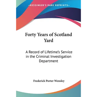 Forty Years of Scotland Yard: A Record of Lifetime's Service in the Criminal Investigation Department