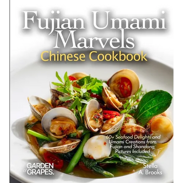 Fujian Umami Marvels, Chinese Cookbook: 60+ Seafood Delights and Umami Creations from Fujian and Shandong, Pictures Included
