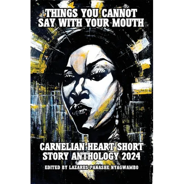 Things You Cannot Say With Your Mouth: Carnelian Heart Short Story Anthology 2024