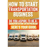 How to Start and Grow a Transportation Business: Do You Aspire to Be a Transportation Entrepreneur? Here's Your Guide