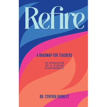 Refire: A Roadmap for teachers to Rediscover Purpose & Joy in RetiremenT