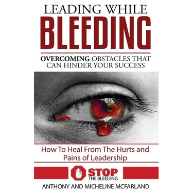 Leading While Bleeding: Overcoming Hurtful Obstacles To Your Success