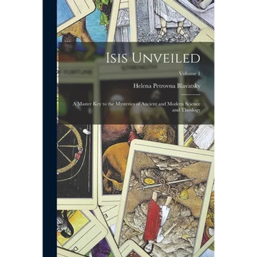 Isis Unveiled: A Master Key to the Mysteries of Ancient and Modern Science and Theology; Volume 1