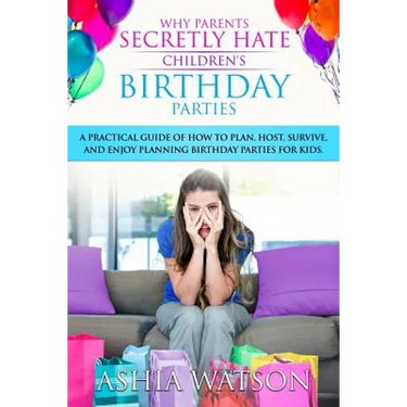 Why Parents Secretly Hate Children's Birthday Parties: A practical guide of how to plan, host, survive, and enjoy planning birthday parties for kids.