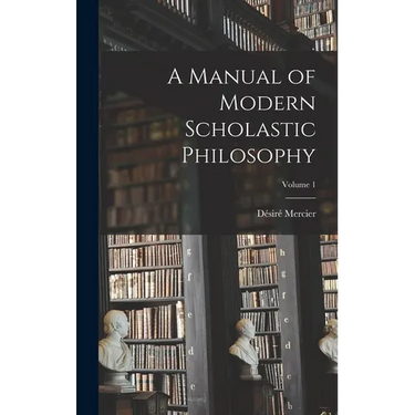 A Manual of Modern Scholastic Philosophy; Volume 1
