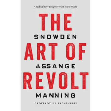 The Art of Revolt: Snowden, Assange, Manning