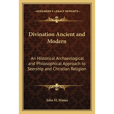 Divination Ancient and Modern: An Historical Archaeological and Philosophical Approach to Seership and Christian Religion