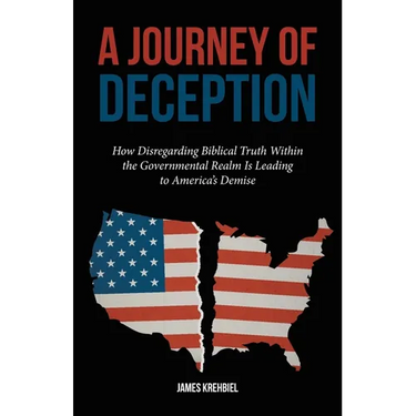 A Journey of Deception: How Disregarding Biblical Truth Within the Governmental Realm Is Leading to America's Demise