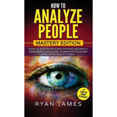 How to Analyze People: Mastery Edition - How to Master Reading Anyone Instantly Using Body Language, Human Psychology and Personality Types (How to An