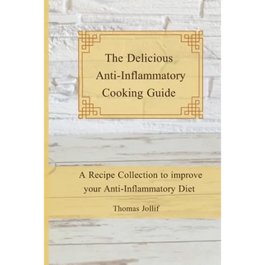 The Delicious Anti-Inflammatory Cooking Guide: A Recipe Collection to improve your Anti-Inflammatory Diet