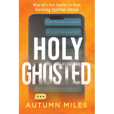 Holy Ghosted: What Job's Pain Teaches Us about Surviving Spiritual Silence